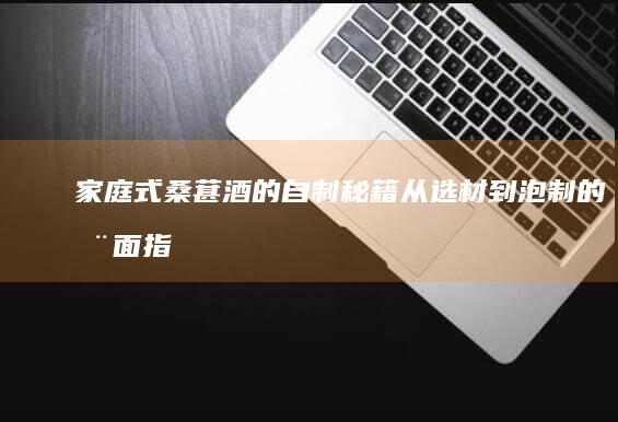 家庭式桑葚酒的自制秘籍：从选材到泡制的全面指南